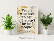 Load image into Gallery viewer, Julia Child Quote Print "People who love to eat" Foodie Wall Art, Kitchen Decor, Dining Room Poster, Restaurant Typography Print
