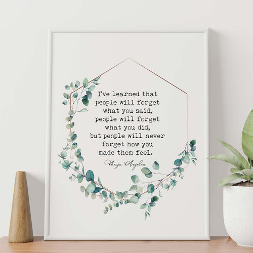 Maya Angelou Quote Print I've learned that people will never forget how you made them feel - Framed And Unframed Options