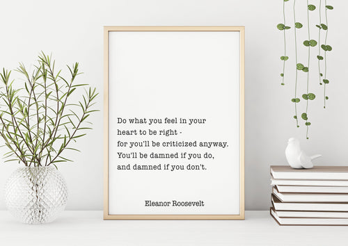 Eleanor Roosevelt Print - Do what you feel in your heart, damned if you do, damned if you don't - Inspirational feminist art Unframed print