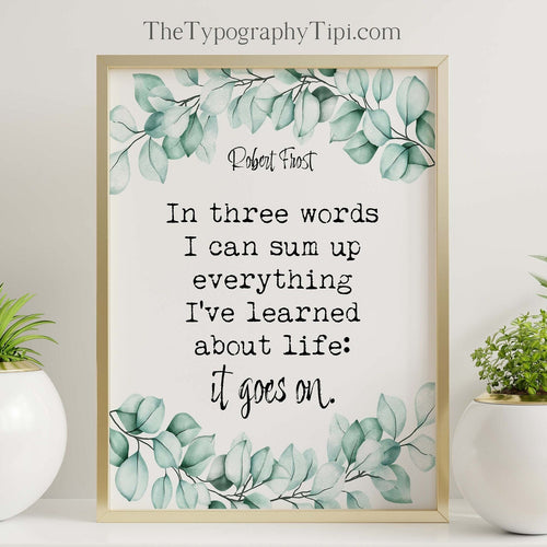 Inspirational Robert Frost Quote Print In three words I can sum up everything I've learned about life: it goes on Framed or Unframed Options