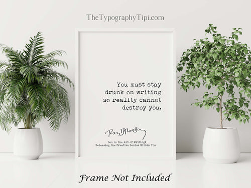 Ray Bradbury Quote You must stay drunk on writing so reality cannot destroy you, Literary Art Print, Writing Quote - Framed or Unframed