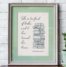 Load image into Gallery viewer, Louisa May Alcott She is too fond of books, and it has turned her brain - Reading Quote - Physical Art Print Without Frame
