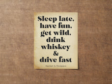 Load image into Gallery viewer, Hunter S Thompson - Sleep late, have fun, get wild, drink whiskey and drive fast - literary print wall art Hunter Thompson UNFRAMED
