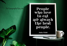 Load image into Gallery viewer, Julia Child Quote People who love to eat are always the best people - foodie print for Home, bar, kitchen wall art food lover art UNFRAMED
