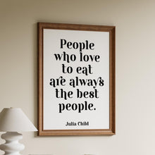 Load image into Gallery viewer, Julia Child Quote People who love to eat are always the best people - foodie print for Home, bar, kitchen wall art food lover art UNFRAMED
