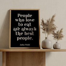 Load image into Gallery viewer, Julia Child Quote People who love to eat are always the best people - foodie print for Home, bar, kitchen wall art food lover art UNFRAMED
