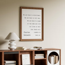 Load image into Gallery viewer, Charles Bukowski - We are here to laugh at the odds and live our lives - poem print poetry print wall art UNFRAMED
