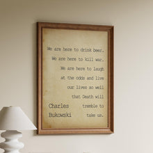 Load image into Gallery viewer, Charles Bukowski - We are here to laugh at the odds and live our lives - poem print poetry print wall art UNFRAMED
