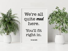 Load image into Gallery viewer, Mad Hatter Alice in Wonderland Quote Print “We’re all quite mad here. You’ll fit right in.”
