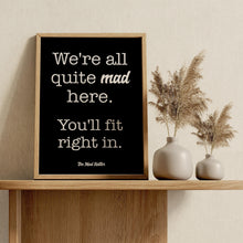 Load image into Gallery viewer, Mad Hatter Alice in Wonderland Quote Print “We’re all quite mad here. You’ll fit right in.”
