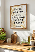 Load image into Gallery viewer, Julia Child Quote Print "People who love to eat" Foodie Wall Art, Kitchen Decor, Dining Room Poster, Restaurant Typography Print
