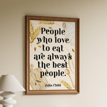 Load image into Gallery viewer, Julia Child Quote Print "People who love to eat" Foodie Wall Art, Kitchen Decor, Dining Room Poster, Restaurant Typography Print
