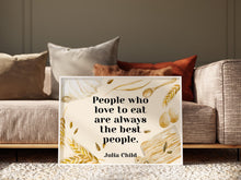 Load image into Gallery viewer, Julia Child Quote Print "People who love to eat" Foodie Wall Art, Kitchen Decor, Dining Room Poster, Restaurant Typography Print
