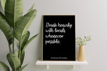 Load image into Gallery viewer, Anthony Bourdain Print - Drink heavily with locals whenever possible - Unframed inspirational print for Home, Inspirational bourdain quote
