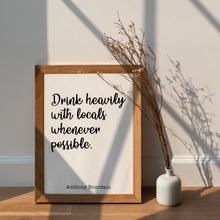 Load image into Gallery viewer, Anthony Bourdain Print - Drink heavily with locals whenever possible - Unframed inspirational print for Home, Inspirational bourdain quote
