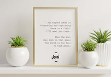 Load image into Gallery viewer, Rumi Quote "Out beyond ideas of wrongdoing and rightdoing there is a field. I'll meet you there."
