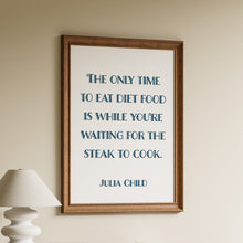 Load image into Gallery viewer, Framed Julia Child quote print reading "the only time to eat diet food is while you're waiting for the steak to cook" in a kitchen
