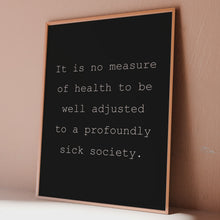 Load and play video in Gallery viewer, It is no measure of health to be well adjusted to a profoundly sick society Poster Print - J. Krishnamurti Framed &amp; Unframed Options
