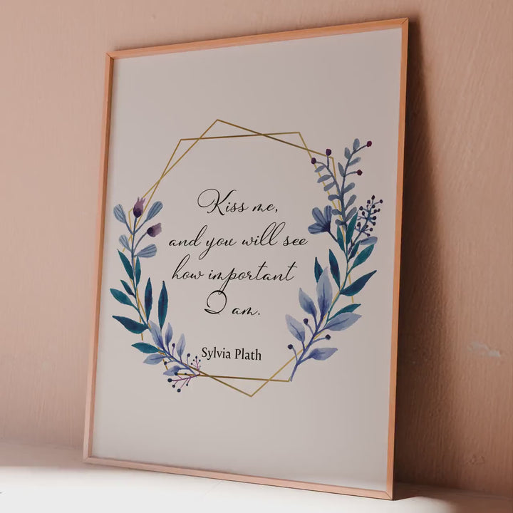 Sylvia Plath Quote Print “Kiss me, and you will see how important I am.”