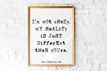 Load image into Gallery viewer, Alice in wonderland Quote Lewis Carroll - I&#39;m not crazy my reality is just different than yours Cheshire cat quote book lover Unframed print
