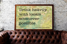 Load image into Gallery viewer, Anthony Bourdain Print - Drink heavily with locals whenever possible - UNFRAMED inspirational print for Home, Inspirational bourdain quote
