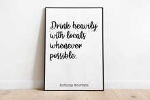 Load image into Gallery viewer, Anthony Bourdain Print - Drink heavily with locals whenever possible - Unframed inspirational print for Home, Inspirational bourdain quote
