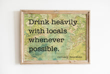 Load image into Gallery viewer, Anthony Bourdain Print - Drink heavily with locals whenever possible - UNFRAMED inspirational print for Home, Inspirational bourdain quote
