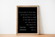 Load image into Gallery viewer, Charles Bukowski - We are here to laugh at the odds and live our lives - poem print poetry print wall art UNFRAMED
