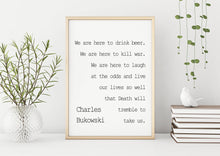 Load image into Gallery viewer, Charles Bukowski - We are here to laugh at the odds and live our lives - poem print poetry print wall art UNFRAMED
