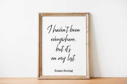 Susan Sontag Print - I haven't been everywhere, but it's on my list - Inspirational Travel quote, Unframed Poster travel wall art UNFRAMED