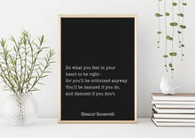 Load image into Gallery viewer, Eleanor Roosevelt Print - Do what you feel in your heart, damned if you do, damned if you don&#39;t - Inspirational feminist art Unframed print
