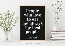 Load image into Gallery viewer, Julia Child Quote - People who love to eat are always the best people - foodie print for Home, bar, kitchen wall art food lover art UNFRAMED
