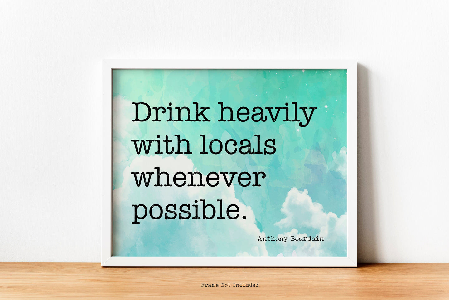 Anthony Bourdain Print - Drink heavily with locals whenever possible - UNFRAMED inspirational print for Home, Inspirational bourdain quote