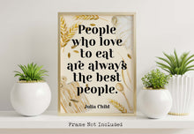 Load image into Gallery viewer, Julia Child Quote - People who love to eat are always the best people - UNFRAMED
