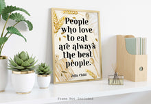 Load image into Gallery viewer, Julia Child Quote - People who love to eat are always the best people - UNFRAMED
