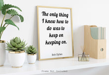 Load image into Gallery viewer, Bob Dylan Quote Print - The only thing I knew how to do was keep on keeping on
