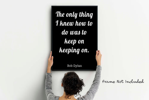 Bob Dylan Quote Print - The only thing I knew how to do was keep on keeping on