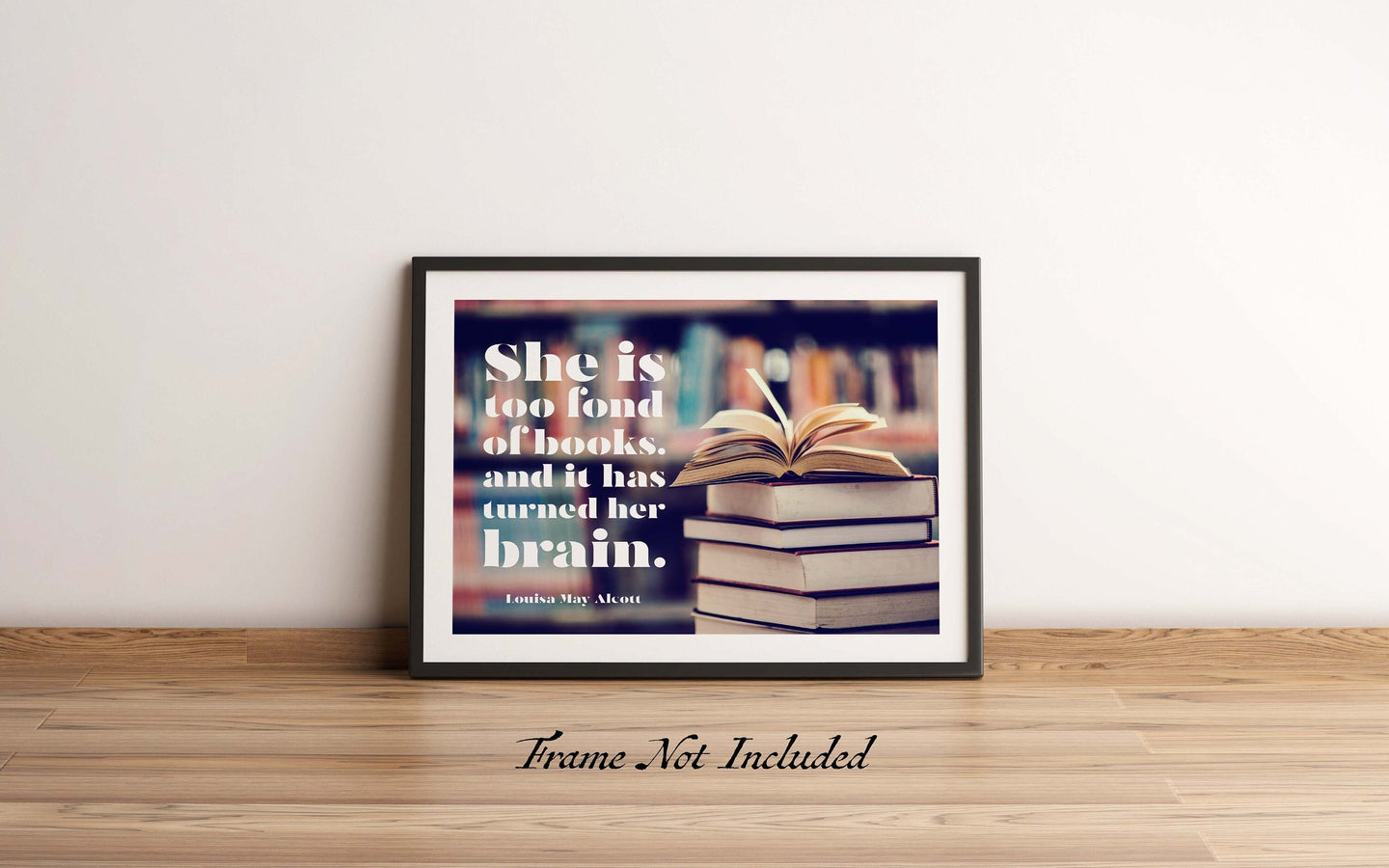 Louisa May Alcott Quote - Reading Nook Decor - She is too fond of books, and it has turned her brain - Physical Art Print Without Frame