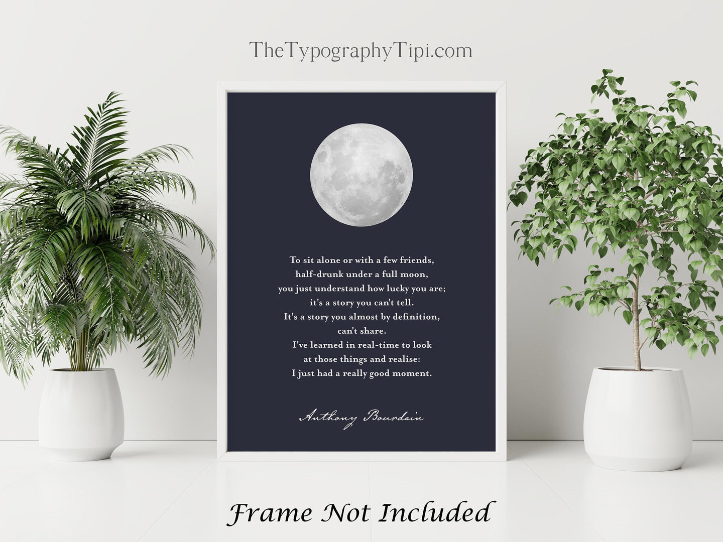 Anthony Bourdain Quote - To sit alone or with a few friends, half-drunk under a full moon - Physical Print Without Frame