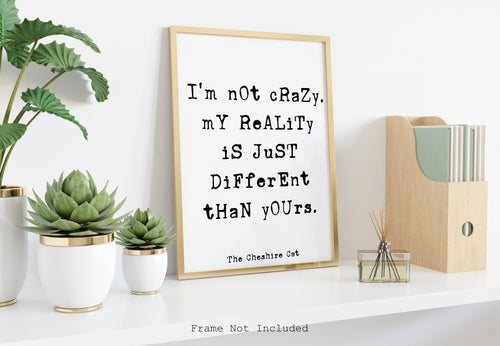 Alice in wonderland Quote Lewis Carroll - I'm not crazy my reality is just different than yours Cheshire cat quote book lover Unframed print