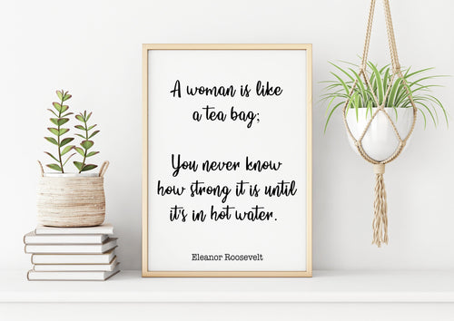 Eleanor Roosevelt Print - A woman is like a tea bag; you never know how strong it is - Inspirational feminist art UNFRAMED