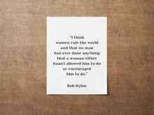 Load image into Gallery viewer, Bob Dylan Quote - I think women rule the world - Unframed wall art print for Home Bob Dylan quote feminist art print UNFRAMED
