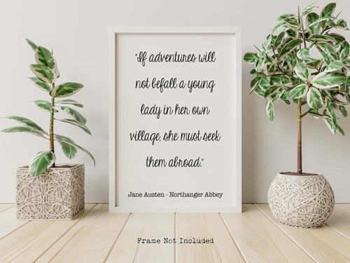 Jane Austen Quote - Northanger Abbey If adventures will not befall a young lady Travel quote- book lover Print for library decor UNFRAMED