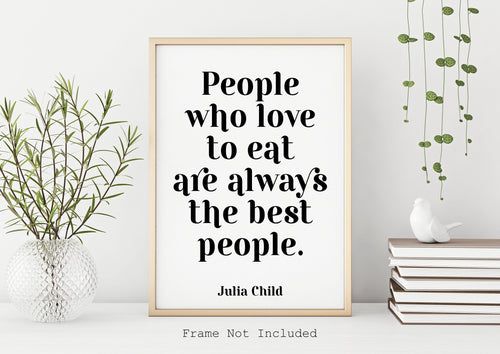 Julia Child Quote - People who love to eat are always the best people - foodie print for Home, bar, kitchen wall art food lover art UNFRAMED