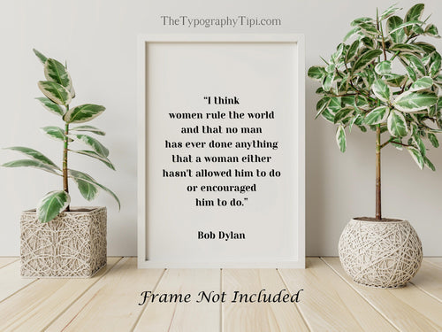 Bob Dylan Quote - I think women rule the world - Unframed wall art print for Home Bob Dylan quote feminist art print UNFRAMED