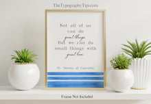 Load image into Gallery viewer, Mother Teresa Quote Print St Teresa of Calcutta &quot;Not all of us can go great things. But we can do small things with great love.&quot;
