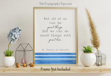 Load image into Gallery viewer, Mother Teresa Quote Print St Teresa of Calcutta &quot;Not all of us can go great things. But we can do small things with great love.&quot;
