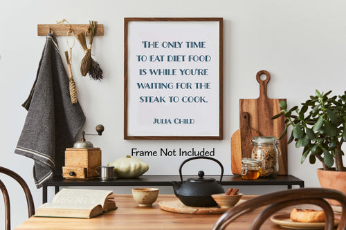 Julia Child Quote The only time to eat diet food is while you're waiting for the steak to cook - Foodie Gift - Framed & Unframed Options