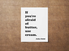 Load image into Gallery viewer, Julia Child Quote If you&#39;re afraid of butter, use cream - Foodie Gift - Framed &amp; Unframed Options
